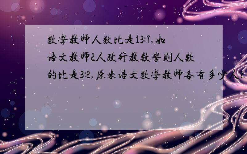 数学教师人数比是13:7,如语文教师2人改行教数学则人数的比是3:2,原来语文数学教师各有多少人?