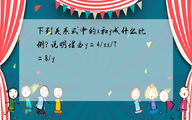 下列关系式中的x和y成什么比例?说明理由y=4/xx/7=8/y