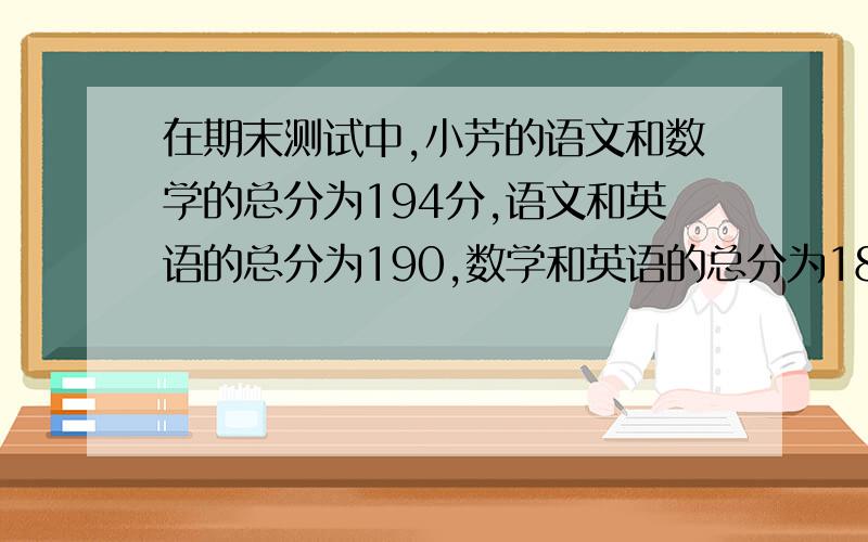 在期末测试中,小芳的语文和数学的总分为194分,语文和英语的总分为190,数学和英语的总分为188分语文数学英语各是多少分?