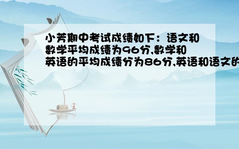 小芳期中考试成绩如下：语文和数学平均成绩为96分,数学和英语的平均成绩分为86分,英语和语文的平均成绩为90分.求小芳的三门功课各是多少分?