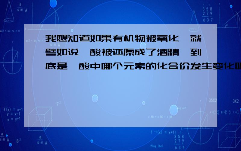 我想知道如果有机物被氧化,就譬如说羧酸被还原成了酒精,到底是羧酸中哪个元素的化合价发生变化呢?还有我看见书上有表达式写丙酸写成CH3-CH2-COOH,最後的OH之间表示成O-H这样表示是错的吧?