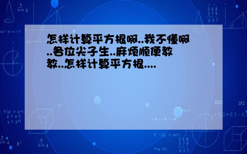 怎样计算平方根啊..我不懂啊..各位尖子生..麻烦顺便教教..怎样计算平方根....