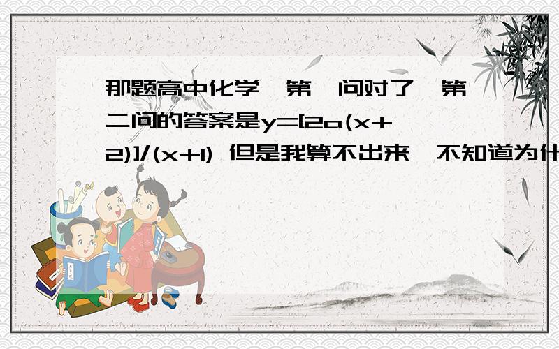 那题高中化学…第一问对了,第二问的答案是y=[2a(x+2)]/(x+1) 但是我算不出来…不知道为什么帮帮忙好么?题目可以点我的名字,进入我的记录里,有同样的问题,还有悬赏…现在发不了了