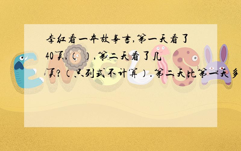 李红看一本故事书,第一天看了40页,（ ）,第二天看了几页?（只列式不计算）.第二天比第一天多看75％.第二天看的页数是第一天看的75％.第一天看的页数比第二天少75％.第一天看的页数比第