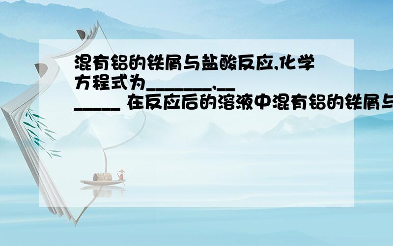 混有铝的铁屑与盐酸反应,化学方程式为_______,_______ 在反应后的溶液中混有铝的铁屑与盐酸反应,离子方程式为_______,_______在反应后的溶液中加入适量氢氧化纳溶液,反应的离子方程式：---------