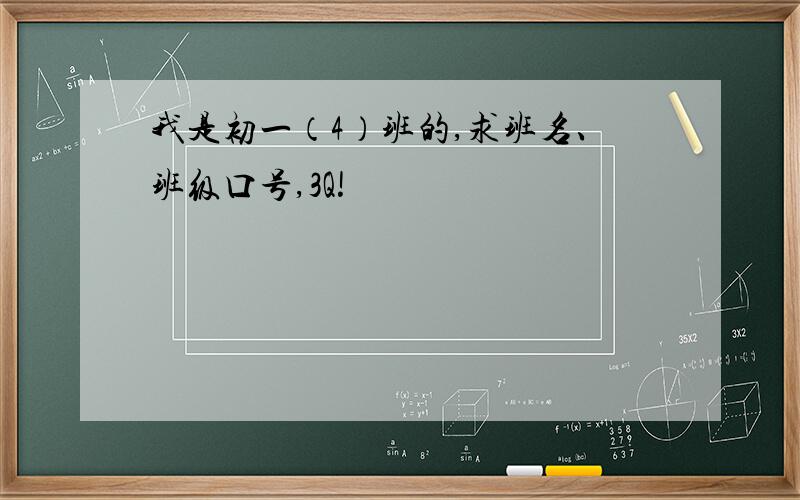 我是初一（4）班的,求班名、班级口号,3Q!