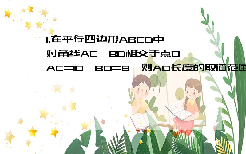 1.在平行四边形ABCD中,对角线AC、BD相交于点O,AC=10,BD=8,则AD长度的取值范围是?2.矩形各内角平分线围成的四边形是?