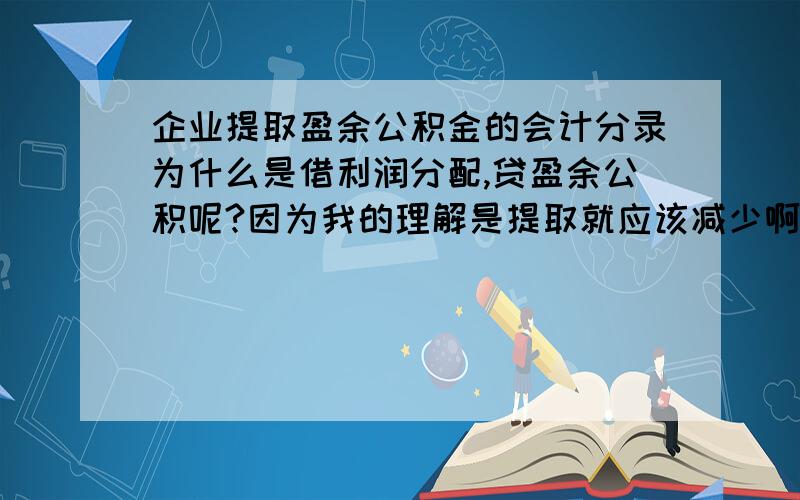 企业提取盈余公积金的会计分录为什么是借利润分配,贷盈余公积呢?因为我的理解是提取就应该减少啊?