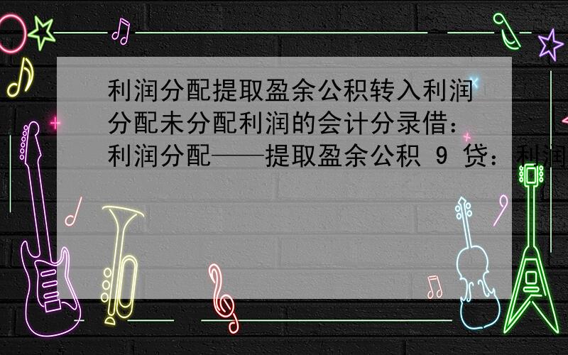 利润分配提取盈余公积转入利润分配未分配利润的会计分录借：利润分配——提取盈余公积 9 贷：利润分配——未分配利润 9这样对吗?