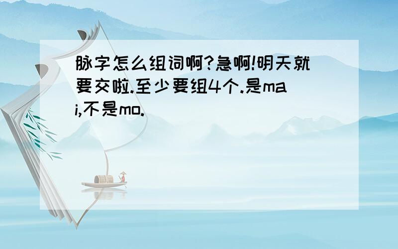 脉字怎么组词啊?急啊!明天就要交啦.至少要组4个.是mai,不是mo.