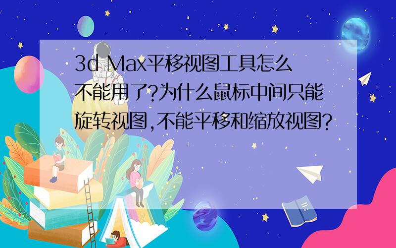 3d Max平移视图工具怎么不能用了?为什么鼠标中间只能旋转视图,不能平移和缩放视图?