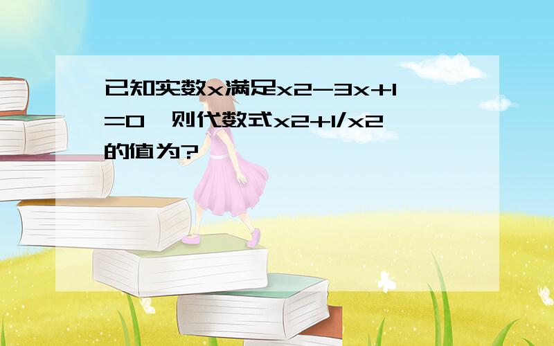 已知实数x满足x2-3x+1=0,则代数式x2+1/x2的值为?