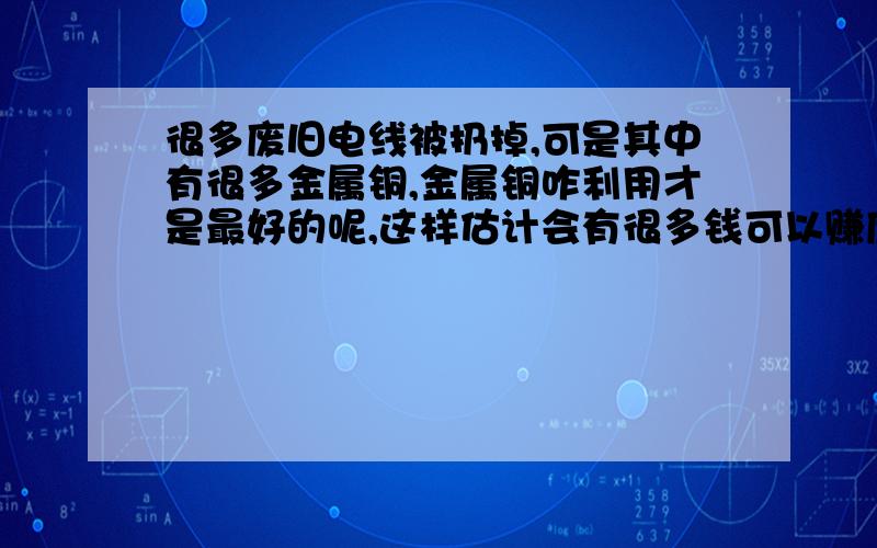 很多废旧电线被扔掉,可是其中有很多金属铜,金属铜咋利用才是最好的呢,这样估计会有很多钱可以赚废旧电线扔了太可惜了,卖钱多好呀