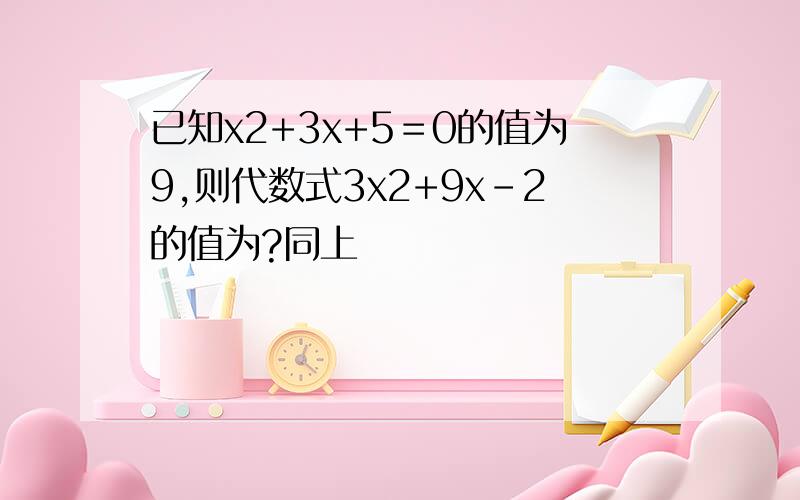 已知x2+3x+5＝0的值为9,则代数式3x2+9x-2的值为?同上