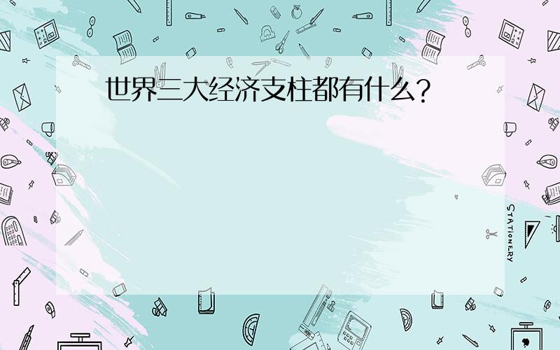 世界三大经济支柱都有什么?