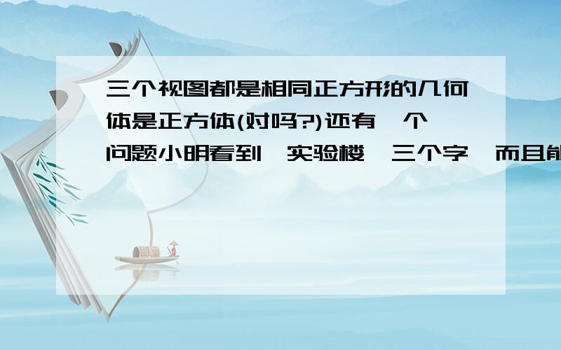 三个视图都是相同正方形的几何体是正方体(对吗?)还有一个问题小明看到