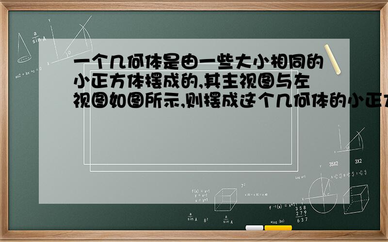 一个几何体是由一些大小相同的小正方体摆成的,其主视图与左视图如图所示,则摆成这个几何体的小正方体有几个?并画出它的俯视图