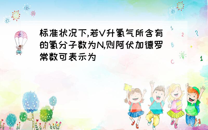 标准状况下,若V升氢气所含有的氢分子数为N,则阿伏加德罗常数可表示为