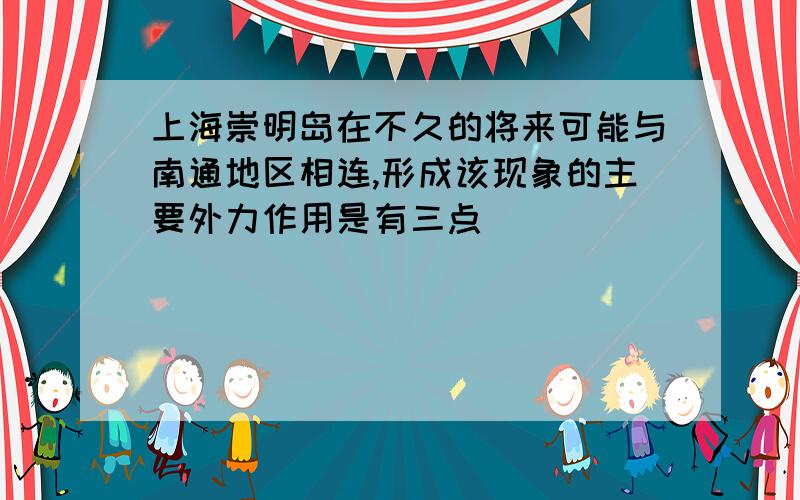 上海崇明岛在不久的将来可能与南通地区相连,形成该现象的主要外力作用是有三点