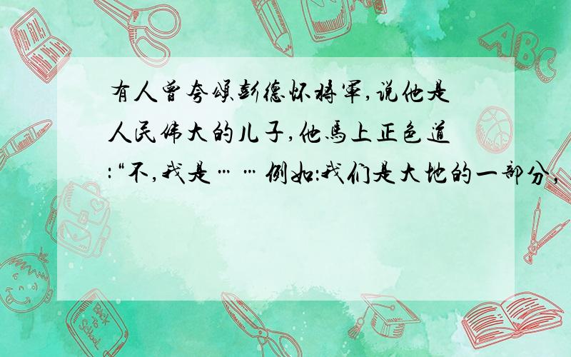 有人曾夸颂彭德怀将军,说他是人民伟大的儿子,他马上正色道:“不,我是……例如：我们是大地的一部分，大地也是我们的一部分。这句话语序不同，意思不一样。就只要改变“人民伟大的儿