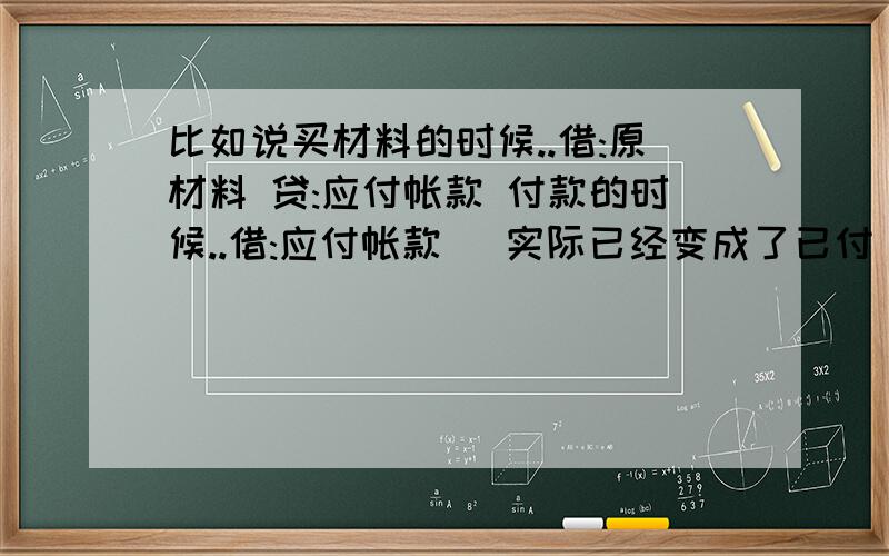 比如说买材料的时候..借:原材料 贷:应付帐款 付款的时候..借:应付帐款 (实际已经变成了已付) 贷:银行存款借和贷分别各代表什么意思？