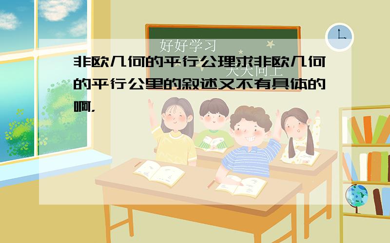 非欧几何的平行公理求非欧几何的平行公里的叙述又不有具体的啊，