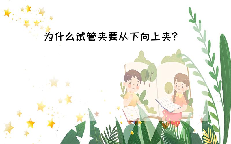 为什么试管夹要从下向上夹?