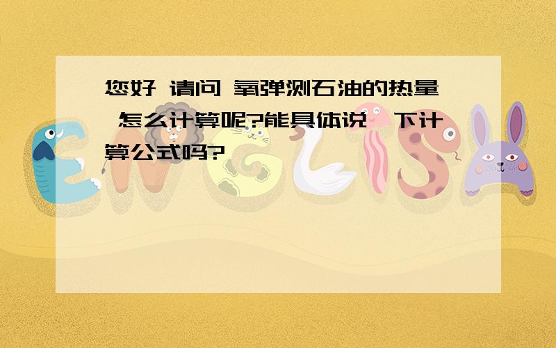 您好 请问 氧弹测石油的热量 怎么计算呢?能具体说一下计算公式吗?