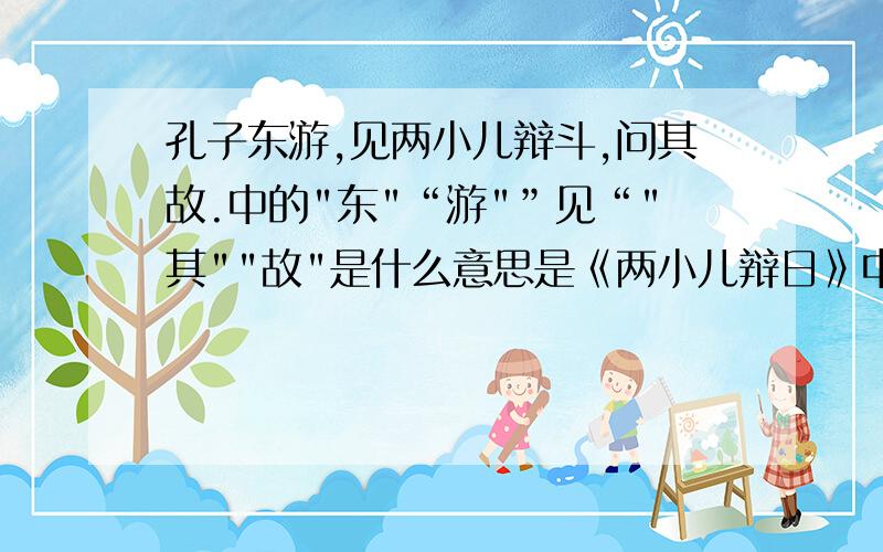 孔子东游,见两小儿辩斗,问其故.中的