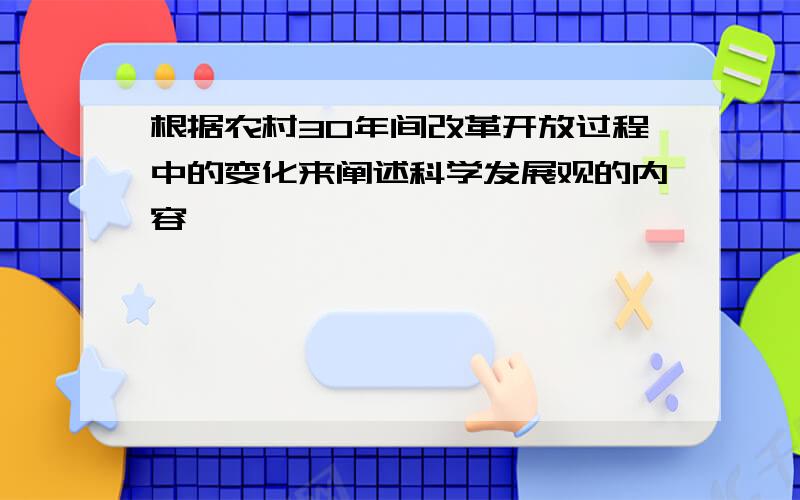 根据农村30年间改革开放过程中的变化来阐述科学发展观的内容