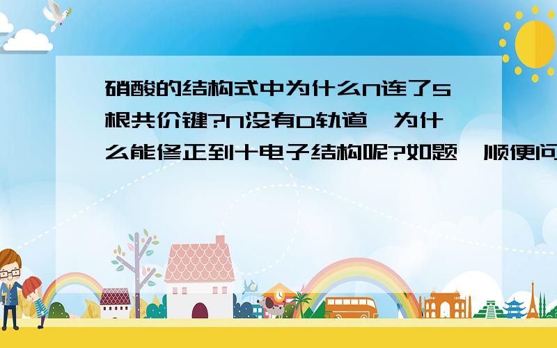 硝酸的结构式中为什么N连了5根共价键?N没有D轨道,为什么能修正到十电子结构呢?如题,顺便问一下,《基础有机化学》中说硝基是-NO2,正电荷在N上,但是O=N=O中N不已经是八电子结构了吗?哪来的