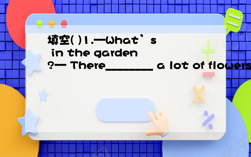 填空( )1.—What’s in the garden?— There________ a lot of flowers.A.was B.were C.is D.are( )2.My socks are on the floor.Please _______for me.A.pick them up B.pick it up C.pick upthem D.pick up it( )3.The boys and girls are _______ the running r