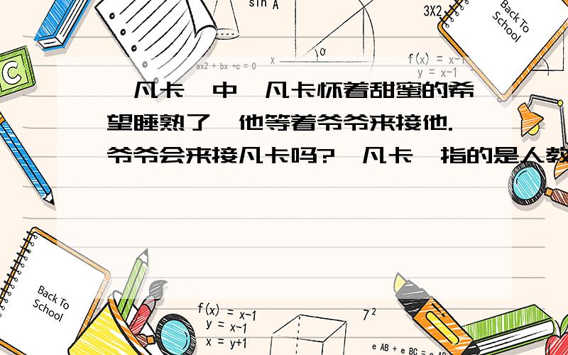 《凡卡》中,凡卡怀着甜蜜的希望睡熟了,他等着爷爷来接他.爷爷会来接凡卡吗?《凡卡》指的是人教版六年级下册第15课课文