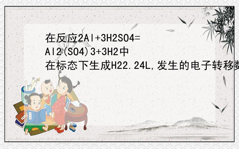 在反应2Al+3H2SO4=Al2(SO4)3+3H2中在标态下生成H22.24L,发生的电子转移数目为?