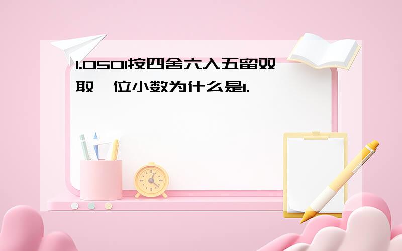 1.0501按四舍六入五留双取一位小数为什么是1.