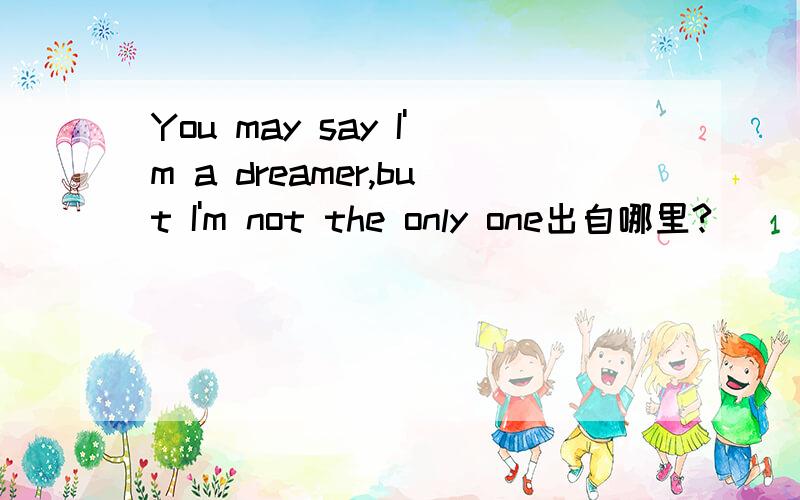 You may say I'm a dreamer,but I'm not the only one出自哪里?