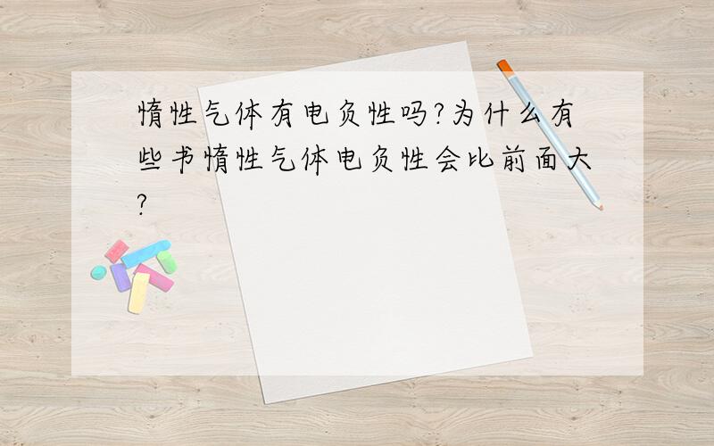 惰性气体有电负性吗?为什么有些书惰性气体电负性会比前面大?