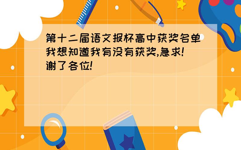 第十二届语文报杯高中获奖名单我想知道我有没有获奖,急求!谢了各位!