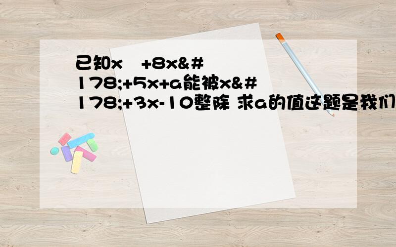 已知x³+8x²+5x+a能被x²+3x-10整除 求a的值这题是我们年段长出的 变态死了