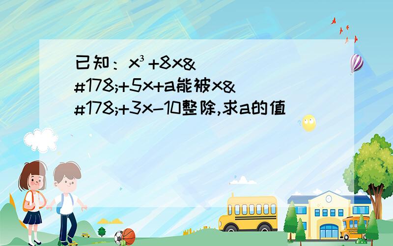 已知：x³+8x²+5x+a能被x²+3x-10整除,求a的值