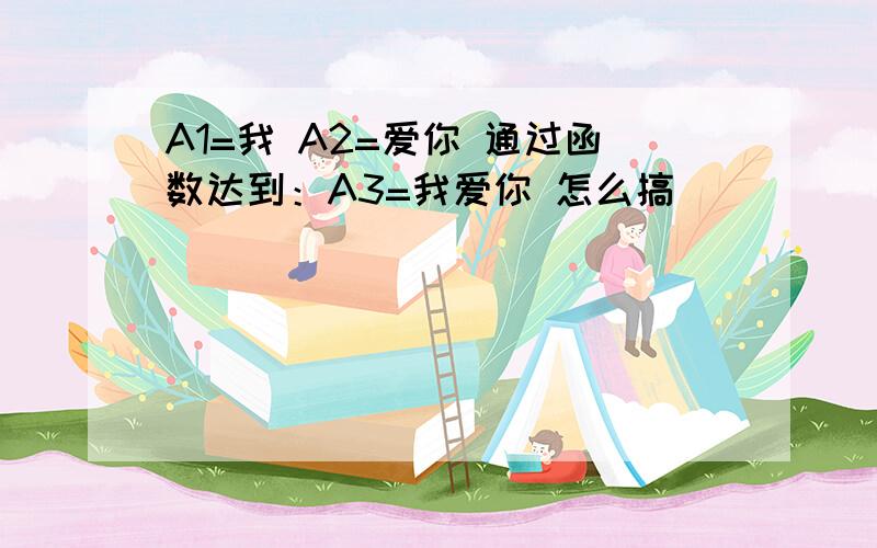 A1=我 A2=爱你 通过函数达到：A3=我爱你 怎么搞