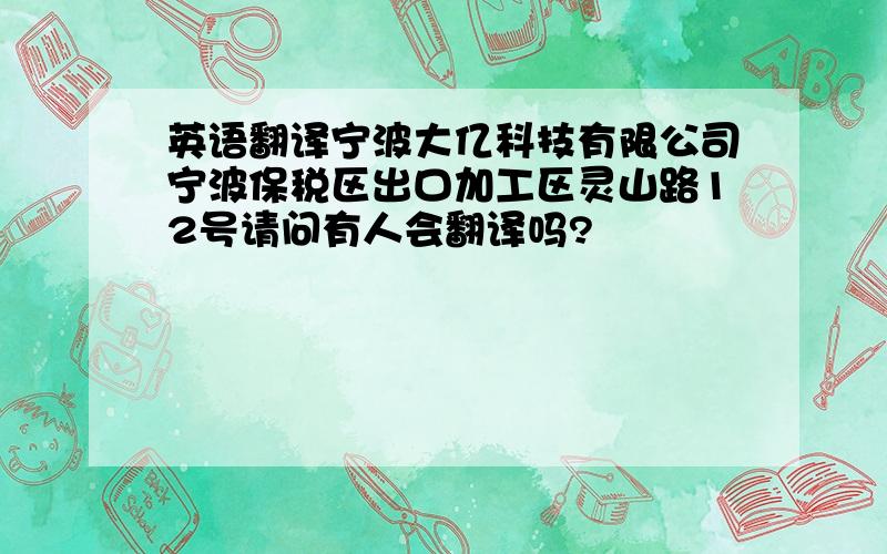 英语翻译宁波大亿科技有限公司宁波保税区出口加工区灵山路12号请问有人会翻译吗?