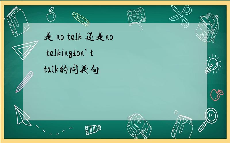 是 no talk 还是no talkingdon’t talk的同义句