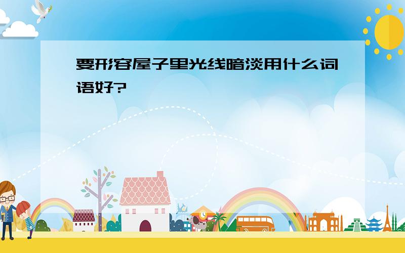 要形容屋子里光线暗淡用什么词语好?