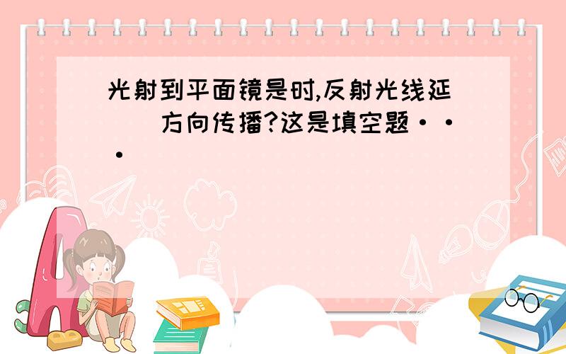 光射到平面镜是时,反射光线延()方向传播?这是填空题···