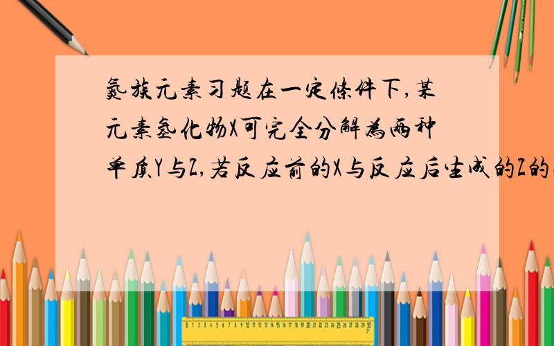 氮族元素习题在一定条件下,某元素氢化物X可完全分解为两种单质Y与Z,若反应前的X与反应后生成的Z的物质的量之比为2比3,且Y为正四面体构型,则单质Y和Z是什么～Y单质中含几个共价键