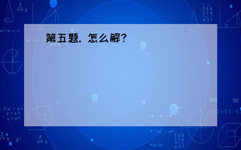 第五题. 怎么解?