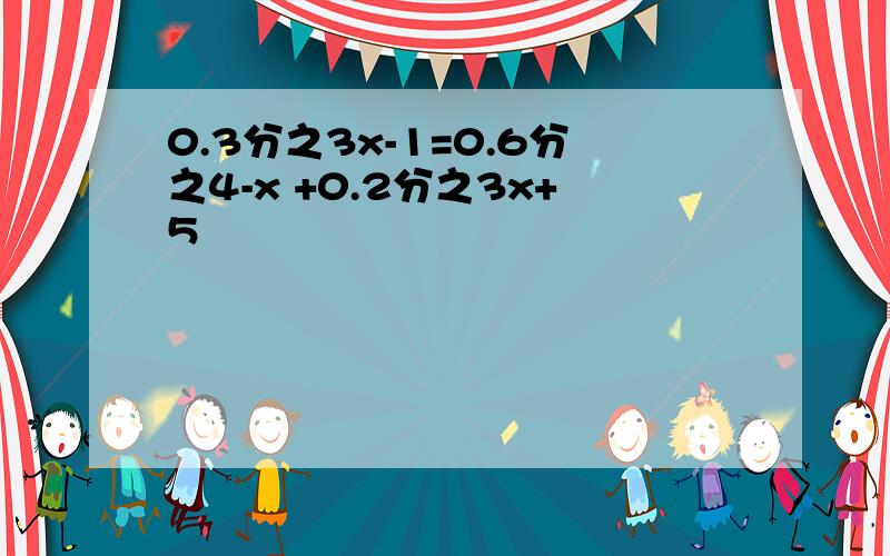 0.3分之3x-1=0.6分之4-x +0.2分之3x+5