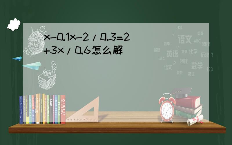 x-0.1x-2/0.3=2+3x/0.6怎么解