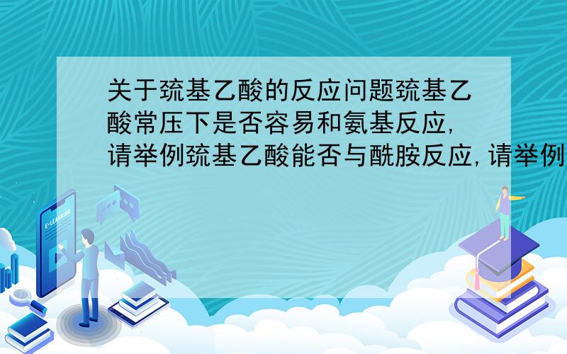 关于巯基乙酸的反应问题巯基乙酸常压下是否容易和氨基反应,请举例巯基乙酸能否与酰胺反应,请举例,